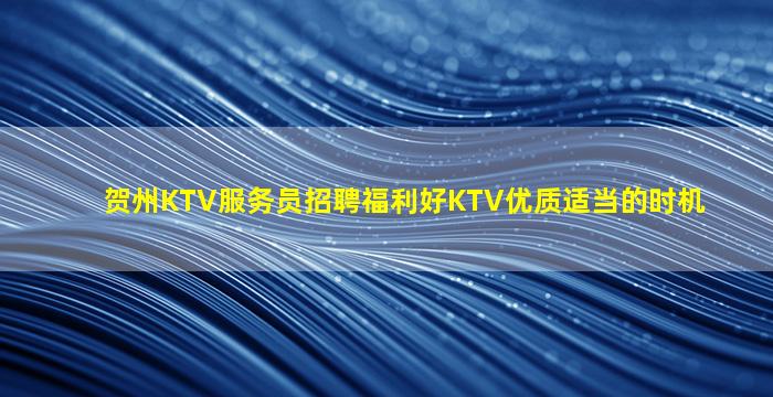 贺州KTV服务员招聘福利好KTV优质适当的时机